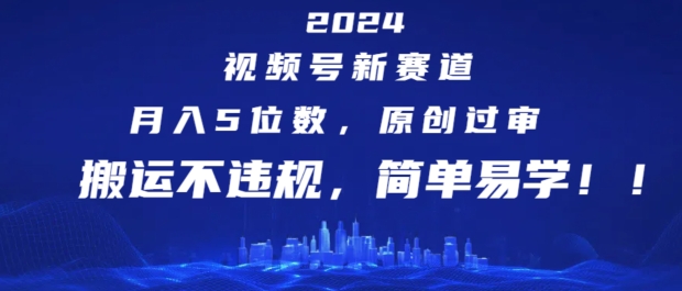 273-20240721-2024视频号新赛道，月入5位数+，原创过审，搬运不违规，简单易学【揭秘】