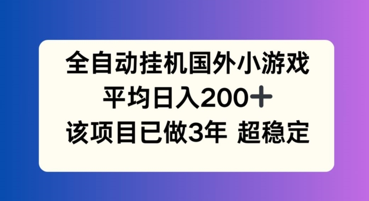 274-20240721-全自动挂机国外小游戏，平均日入200+，此项目已经做了3年 稳定持久【揭秘】