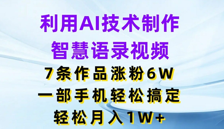 288-20240723-利用AI技术制作智慧语录视频，7条作品涨粉6W，一部手机轻松搞定，轻松月入1W+