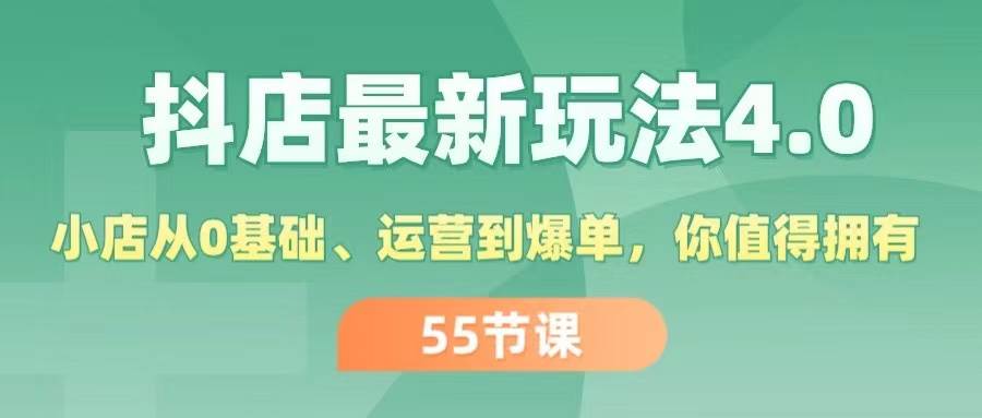 抖店正规玩法4.0⭐抖店最新玩法4.0，小店从0基础、运营到爆单，你值得拥有（55节）