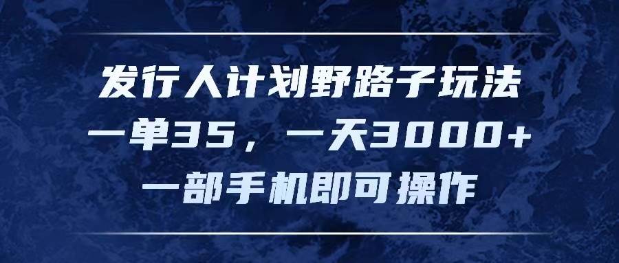 发行人计划野路子玩法，一单35，一天3000+，一部手机即可操作⭐发行人计划野路子玩法，一单35，一天3000 ，一部手机即可操作