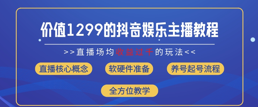 301-20240723-价值1299的抖音娱乐主播场均直播收入过千打法教学(8月最新)【揭秘】