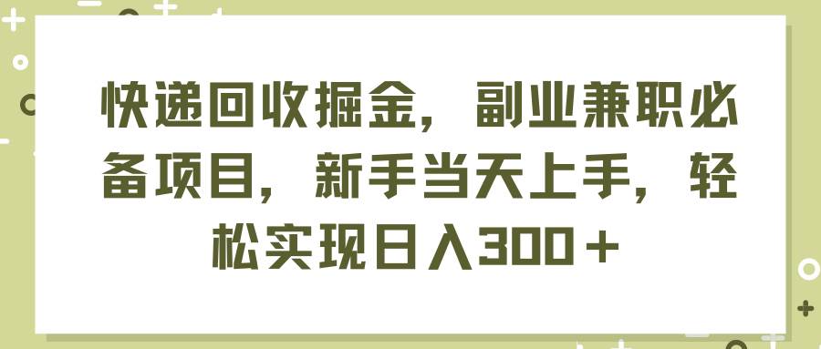 快递回收掘金，副业兼职必备项目，新手当天上手，轻松实现日入300＋⭐快递回收掘金，副业兼职必备项目，新手当天上手，轻松实现一天300＋