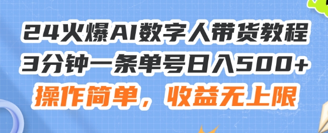 310-20240724-24火爆AI数字人带货教程，3分钟一条单号日入500+，操作简单，收益无上限【揭秘】