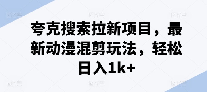 308-20240724-夸克搜索拉新项目，最新动漫混剪玩法，轻松日入1k+