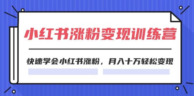 小红书涨粉变现特训营-第7期⭐2024小红书涨粉变现训练营，快速学会小红书涨粉(40节)