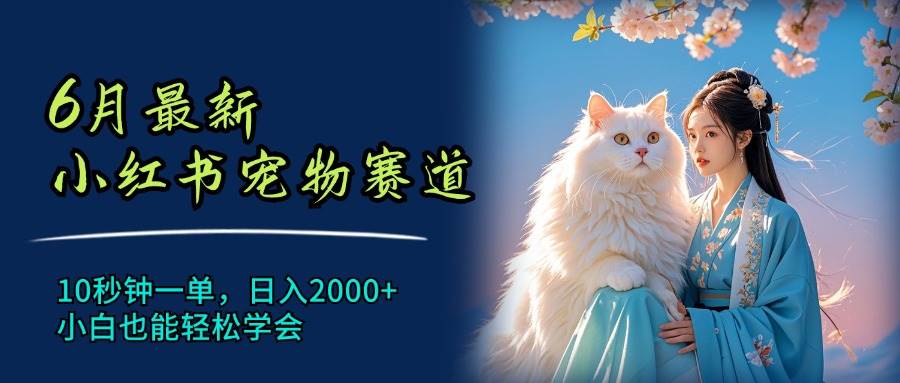 6月最新小红书宠物赛道，10秒钟一单，日入2000+，小白也能轻松学会⭐6月最新小红书宠物赛道，10秒钟一单，一天2000 ，小白也能轻松学会