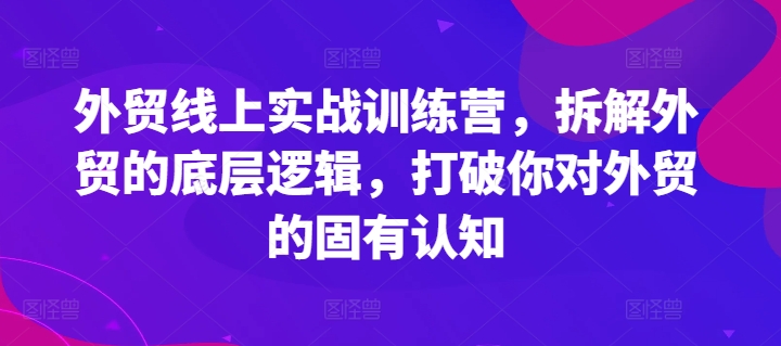 304-20240724-外贸线上实战训练营，拆解外贸的底层逻辑，打破你对外贸的固有认知