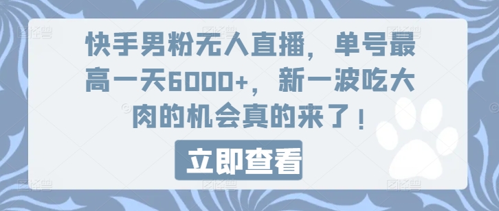 319-20240725-快手男粉无人直播，单号最高一天6000+，新一波吃大肉的机会真的来了!