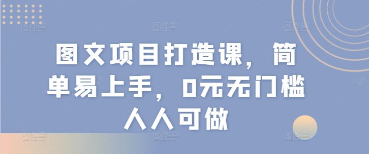 315-20240725-图文项目打造课，简单易上手，0元无门槛人人可做