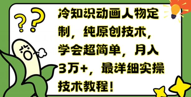 323-20240725-冷知识动画人物定制，纯原创技术，学会超简单，月入3万+，最详细实操技术教程【揭秘】