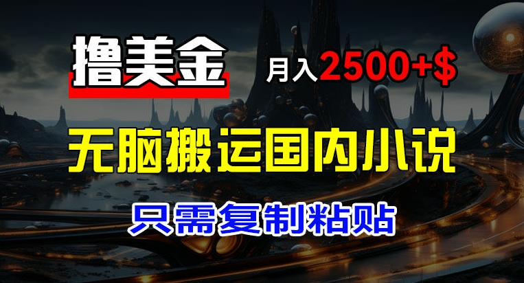 320-20240725-最新撸美金项目，搬运国内小说爽文，只需复制粘贴，稿费月入2500+美金，新手也能快速上手【揭秘】