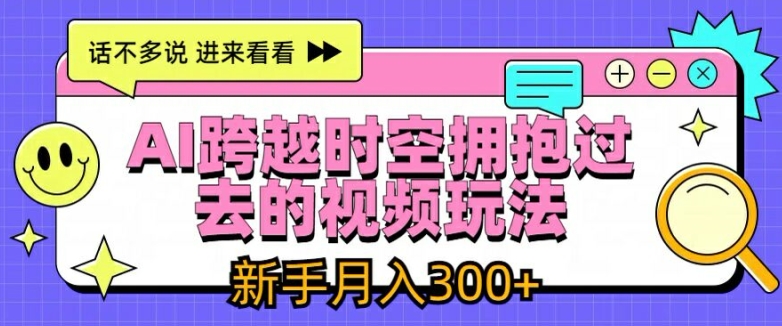 334-20240726-AI跨越时空拥抱过去的视频玩法，新手月入3000+【揭秘】