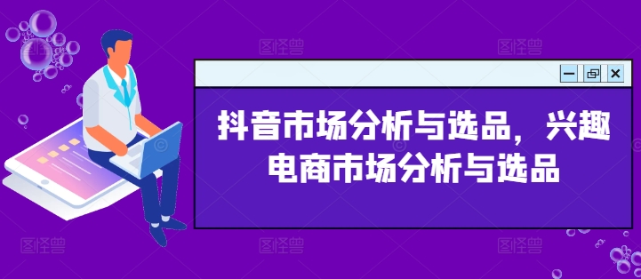 328-20240726-抖音市场分析与选品，兴趣电商市场分析与选品