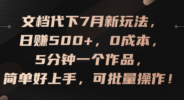 338-20240726-文档代下7月新玩法，日赚500+，0成本，5分钟一个作品，简单好上手，可批量操作⭐文档代下7月新玩法，日赚500+，0成本，5分钟一个作品，简单好上手，可批量操作【揭秘】