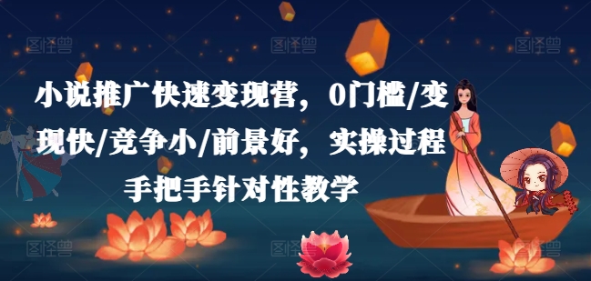 332-20240726-小说推广快速变现营，0门槛变现快竞争小前景好，实操过程手把手针对性教学⭐小说推广快速变现营，0门槛/变现快/竞争小/前景好，实操过程手把手针对性教学