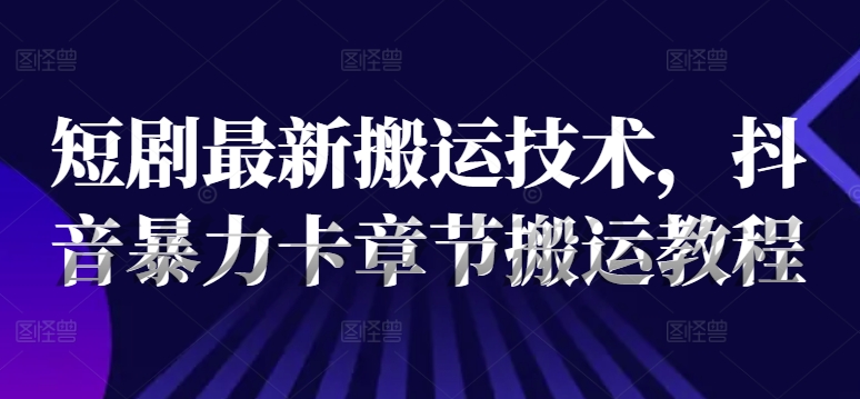 365-20240728-短剧最新搬运技术，抖音暴力卡章节搬运教程【冒泡网赚www.mamp.fun】