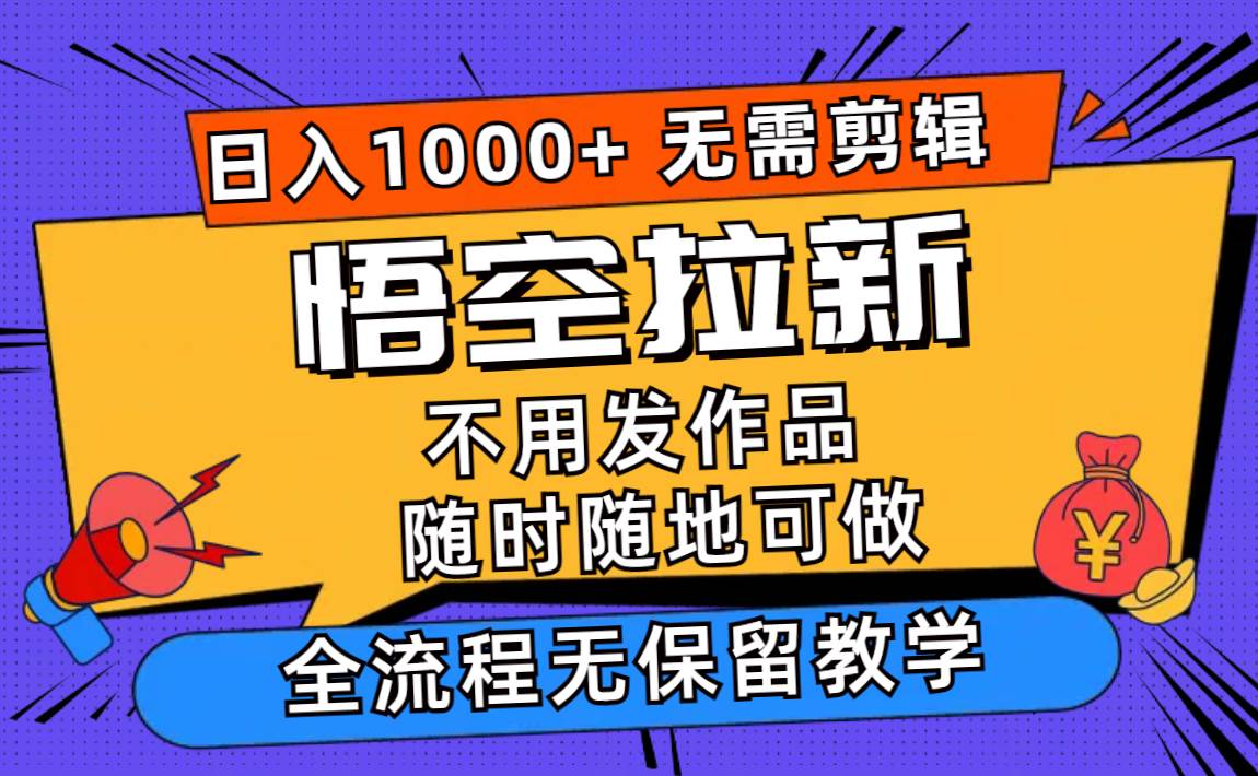 悟空拉新日入1000+无需剪辑当天上手，一部手机随时随地可做，全流程无保留教学⭐悟空拉新一天000 无需剪辑当天上手，一部手机随时随地可做，全流程无...