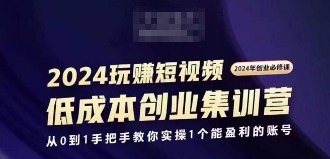 353-20240728-2024短视频创业集训班，2024创业必修，从0到1手把手教你实操1个能盈利的账号