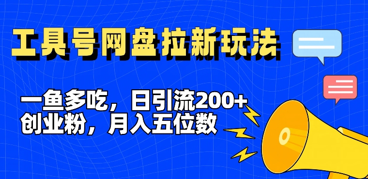 363-20240728-一鱼多吃，日引流200+创业粉，全平台工具号，网盘拉新新玩法月入5位数【揭秘】