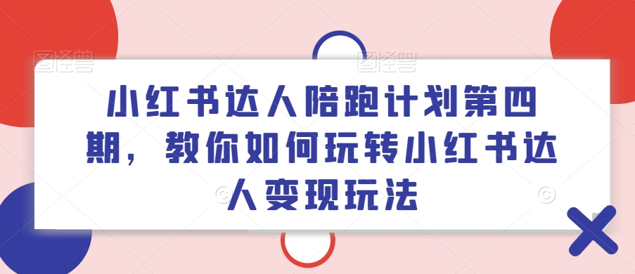 357-20240728-小红书达人陪跑计划第四期，教你如何玩转小红书达人变现玩法