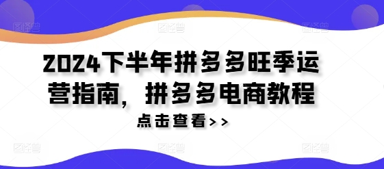 375-20240729-2024下半年拼多多旺季运营指南，拼多多电商教程