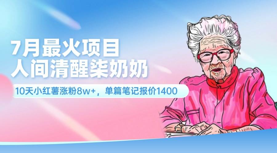 7月最火项目，人间清醒柒奶奶，10天小红薯涨粉8w+，单篇笔记报价1400⭐7月最火项目，人间清醒柒奶奶，10天小红薯涨粉8w ，单篇笔记报价1400.