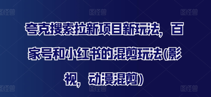 376-20240729-夸克搜索拉新项目新玩法，百家号和小红书的混剪玩法(影视，动漫混剪)