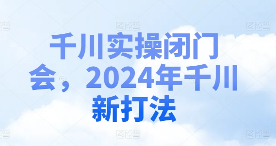 373-20240729-千川实操闭门会，2024年千川新打法