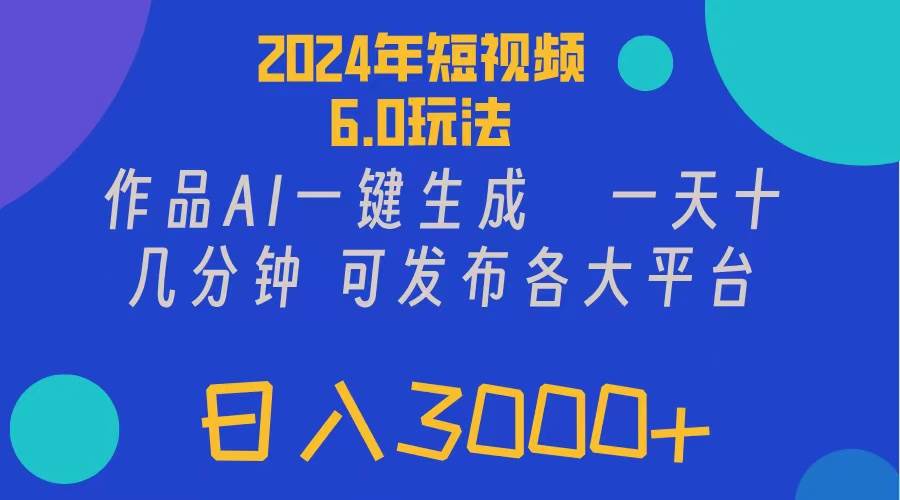 2024年短视频6.0玩法，轻松日入5000+⭐2024年短视频6.0玩法，作品AI一键生成，可各大短视频同发布