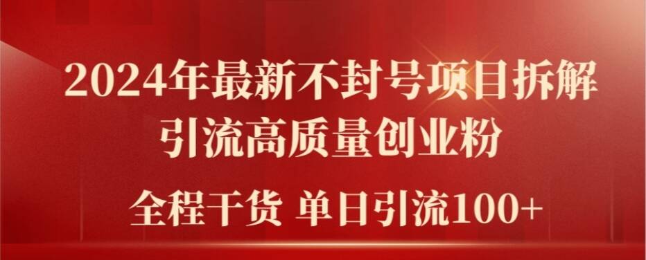 391-20240730-2024年最新不封号项目拆解引流高质量创业粉，全程干货单日轻松引流100+【揭秘】