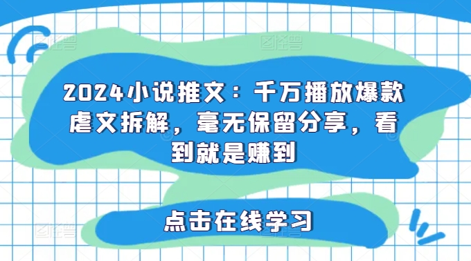 398-20240731-2024小说推文：千万播放爆款虐文拆解，毫无保留分享，看到就是赚到