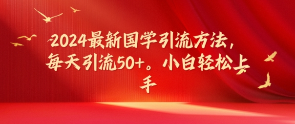 404-20240731-2024最新国学引流方法，每天引流50+，小白轻松上手【揭秘】