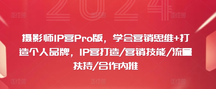 397-20240731-摄影师IP营Pro版，学会营销思维+打造个人品牌，IP营打造营销技能流量扶持合作内推⭐摄影师IP营Pro版，学会营销思维+打造个人品牌，IP营打造/营销技能/流量扶持/合作内推