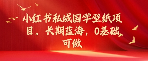 005-20240801-小红书私域国学壁纸项目，长期蓝海，0基础可做【揭秘】