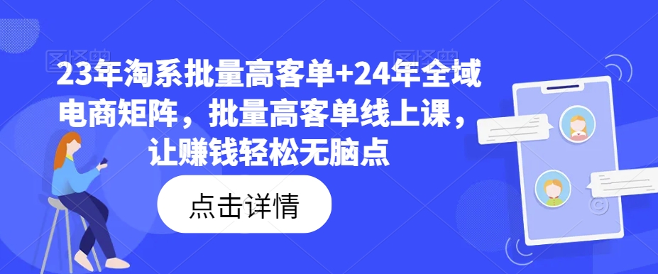 029-20240802-23年淘系批量高客单+24年全域电商矩阵，批量高客单线上课，让赚钱轻松无脑点