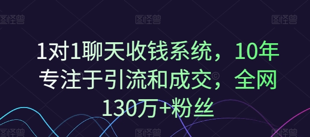 022-20240802-1对1聊天收钱系统，10年专注于引流和成交，全网130万+粉丝