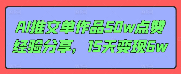 024-20240802-AI推文单作品50w点赞经验分享，15天变现6w