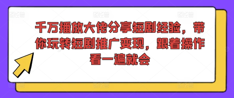 042-20240803-千万播放大佬分享短剧经验，带你玩转短剧推广变现，跟着操作看一遍就会【