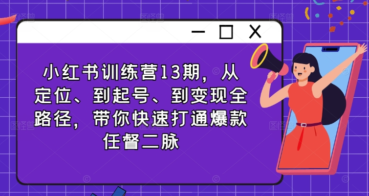 035-20240803-小红书训练营13期，从定位、到起号、到变现全路径，带你快速打通爆款任督二脉