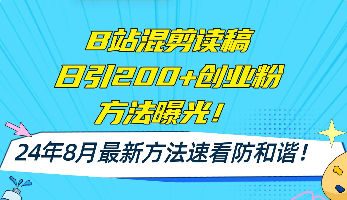 8.4B站⭐B站混剪读稿日引200 创业粉方法4.0曝光，24年8月最新方法Ai一键操作 速...