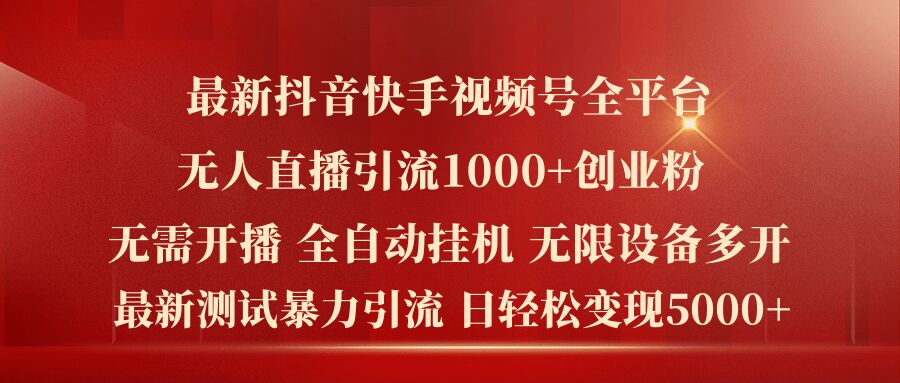 057-20240804-最新抖音快手视频号全平台无人直播引流1000+精准创业粉，日轻松变现5k+【揭秘】】