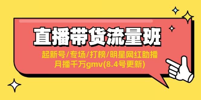 直播带货流量训练营⭐直播带货流量班：起新号/专场/打榜/明星网红助播/月播千万gmv(8.4号更新)