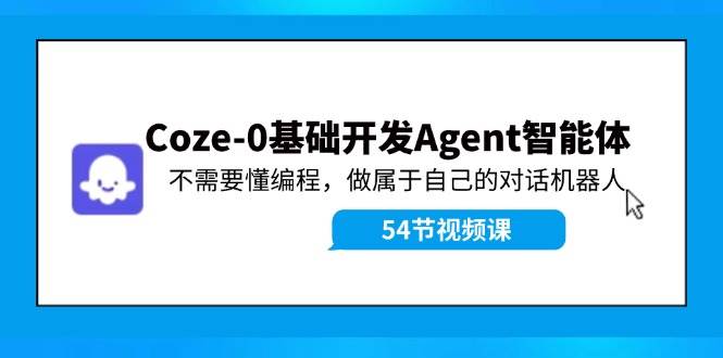 Coze零基础开发Agent智能体⭐Coze-0基础开发 Agent智能体教程：不需要懂编程，做属于自己的对话机器人