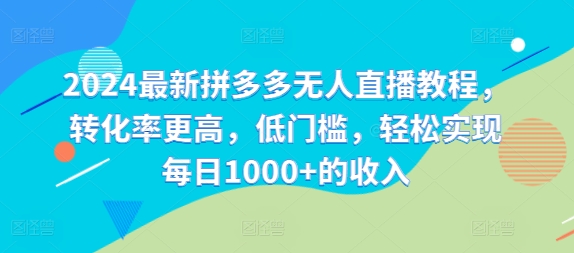 064-20240805-2024最新拼多多无人直播教程，转化率更高，低门槛，轻松实现每日1000+的收入