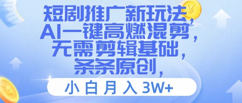 070-20240805-短剧推广新玩法，AI一键高燃混剪，无需剪辑基础，条条原创，小白月入3W+【揭秘】