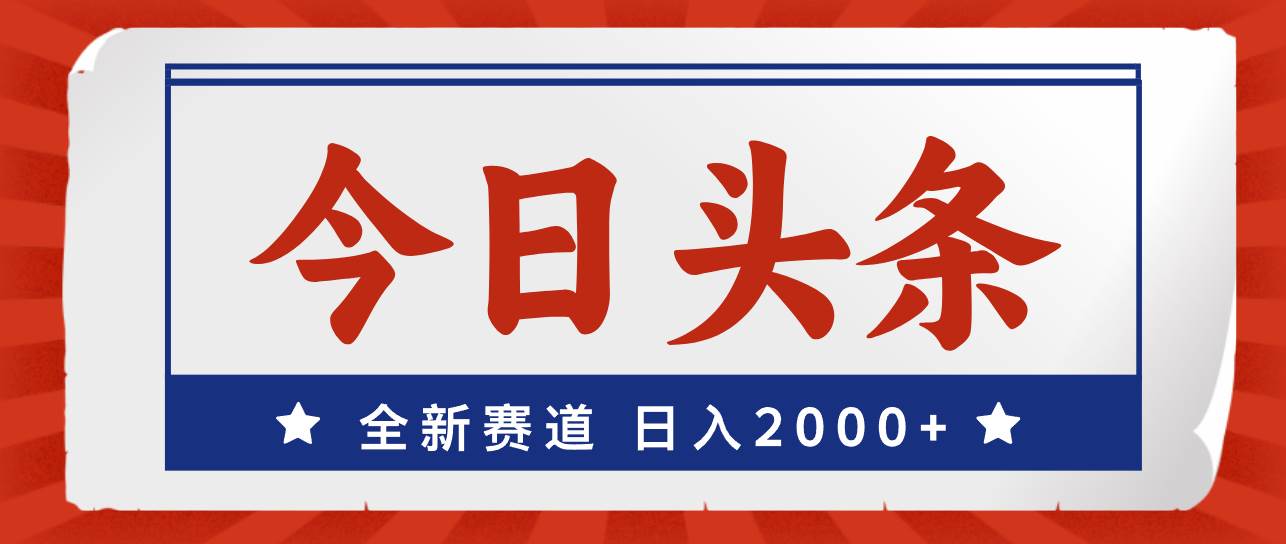 撸爆今日头条，全新赛道，日入2000+⭐今日头条，全新赛道，小白易上手，一天2000