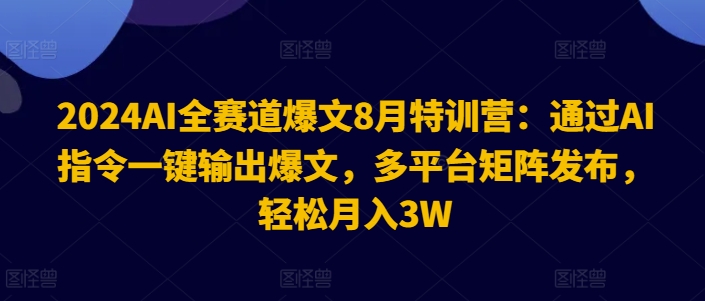 073-20240805-2024AI全赛道爆文8月特训营：通过AI指令一键输出爆文，多平台矩阵发布，轻松月入3W【揭秘】