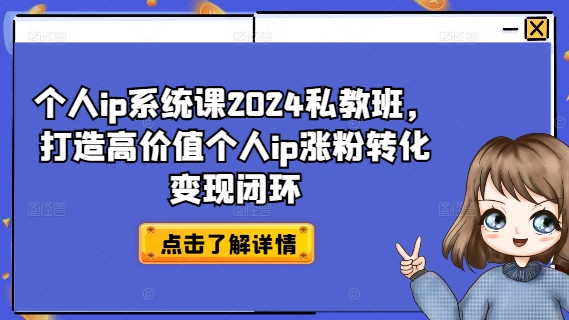 089-20240807-个人ip系统课2024私教班，打造高价值个人ip涨粉转化变现闭环