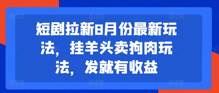 091-20240807-短剧拉新8月份最新玩法，挂羊头卖狗肉玩法，发就有收益